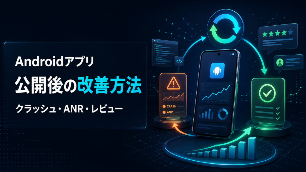 Androidアプリ公開後の改善方法｜クラッシュ・ANR・レビュー・更新運用
